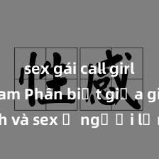 sex gái call girl việt nam Phân biệt giữa giới tính và sex ở người lớn: Tìm hiểu sự khác biệt và yếu tố quyết định