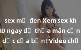 sex mỹ đen Xem sex không che HD ngay để thỏa mãn cơn khát tình dục của bạn! Video chất lượng cao, cảnh quay rõ nét, sẽ khiến bạn không thể rời mắt! Hãy trải nghiệm ngay!