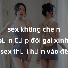 sex không che nhật bản Cặp đôi gái xinh sex thổi hồn vào đêm muộn