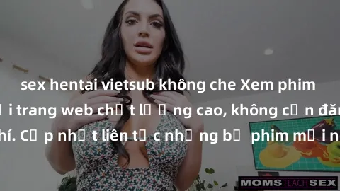 sex hentai vietsub không che Xem phim JAV HD miễn phí tại trang web chất lượng cao, không cần đăng ký hoặc trả phí. Cập nhật liên tục những bộ phim mới nhất, nội dung hấp dẫn và đồng loạt.