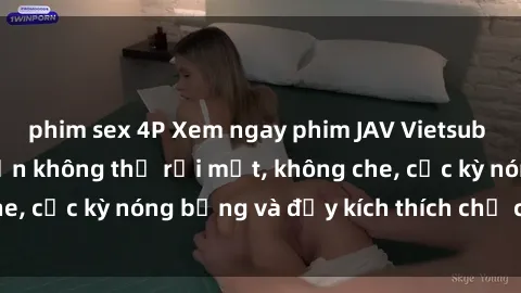 phim sex 4P Xem ngay phim JAV Vietsub mới nhất - Hấp dẫn không thể rời mắt, không che, cực kỳ nóng bỏng và đầy kích thích chỉ có ở đây!