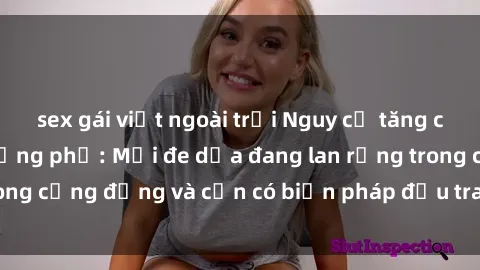 sex gái việt ngoài trời Nguy cơ tăng cao về sex ngoài đường phố: Mối đe dọa đang lan rộng trong cộng đồng và cần có biện pháp đấu tranh ngay lập tức.