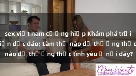 sex việt nam cưỡng hiếp Khám phá trải nghiệm sex bãi biển độc đáo: Làm thế nào để thưởng thức tình yêu ở nơi đây?