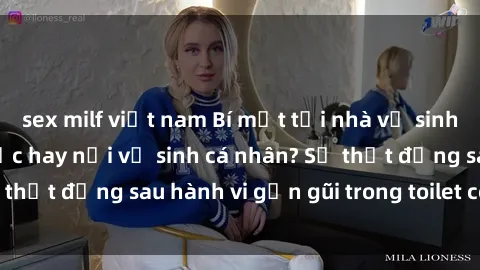 sex milf việt nam Bí mật tại nhà vệ sinh công cộng: Tình dục hay nơi vệ sinh cá nhân? Sự thật đằng sau hành vi gần gũi trong toilet công cộng