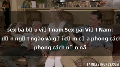 sex bà bầu việt nam Sex gái Việt Nam: Sự hấp dẫn ngọt ngào và gợi cảm của phong cách nền nã