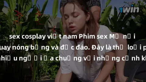 sex cosplay việt nam Phim sex Mỹ nổi tiếng với cảnh quay nóng bỏng và độc đáo. Đây là thể loại phim được nhiều người ưa chuộng với những cảnh khỏa thân chân thực và mãn nhãn.