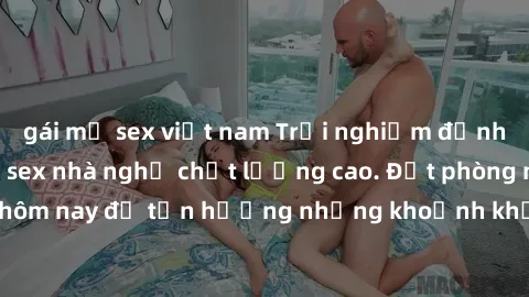 gái mỹ sex việt nam Trải nghiệm đỉnh cao với dịch vụ sex nhà nghỉ chất lượng cao. Đặt phòng ngay hôm nay để tận hưởng những khoảnh khắc đầy kích thích và đam mê.