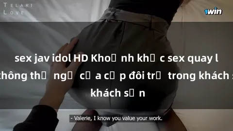 sex jav idol HD Khoảnh khắc sex quay lén không thể ngờ của cặp đôi trẻ trong khách sạn