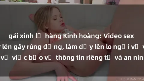 gái xinh lộ hàng Kinh hoàng: Video sex khách sạn bị quay lén gây rúng động, làm dấy lên lo ngại về việc bảo vệ thông tin riêng tư và an ninh của khách hàng.