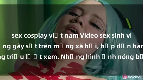 sex cosplay việt nam Video sex sinh viên quay lén nổi tiếng gây sốt trên mạng xã hội, hấp dẫn hàng triệu lượt xem. Những hình ảnh nóng bỏng không thể bỏ qua!