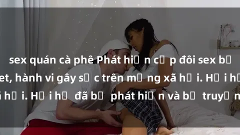 sex quán cà phê Phát hiện cặp đôi sex bị quay lén trong toilet, hành vi gây sốc trên mạng xã hội. Hỏi họ đã bị phát hiện và bị truyền thông lên án.