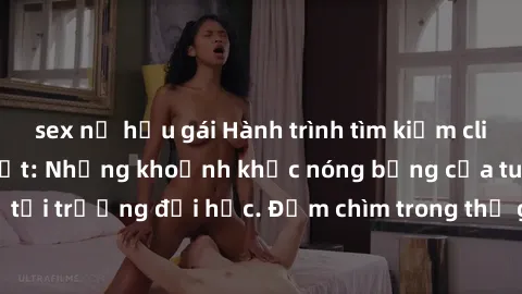 sex nữ hầu gái Hành trình tìm kiếm clip sex sinh viên bí mật: Những khoảnh khắc nóng bỏng của tuổi trẻ tại trường đại học. Đắm chìm trong thế giới đầy cấu kết và cám dỗ.