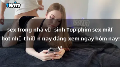 sex trong nhà vệ sinh Top phim sex milf hot nhất hiện nay đáng xem ngay hôm nay!