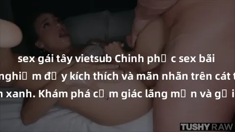 sex gái tây vietsub Chinh phục sex bãi biển: Những trải nghiệm đầy kích thích và mãn nhãn trên cát trắng và sóng biển xanh. Khám phá cảm giác lãng mạn và gợi cảm tại các bãi biển đẹp nhất thế giới.
