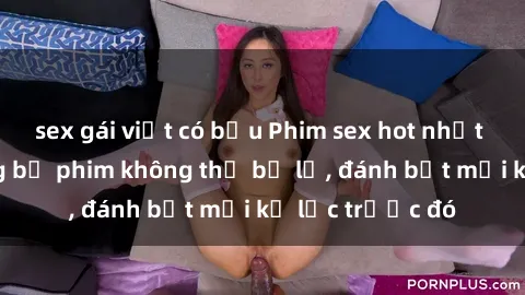 sex gái việt có bầu Phim sex hot nhất năm  Top những bộ phim không thể bỏ lỡ, đánh bật mọi kỷ lục trước đó