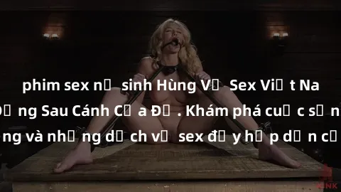 phim sex nữ sinh Hùng Vỹ Sex Việt Nam: Những Bí Mật Đằng Sau Cánh Cửa Đỏ. Khám phá cuộc sống và những dịch vụ sex đầy hấp dẫn của người Việt Nam.