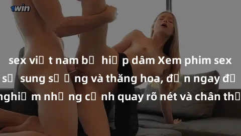 sex việt nam bị hiếp dâm Xem phim sex HD: Đỉnh cao của sự sung sướng và thăng hoa, đến ngay để trải nghiệm những cảnh quay rõ nét và chân thực nhất. Hãy cùng khám phá!