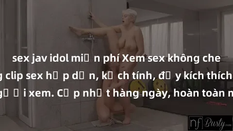 sex jav idol miễn phí Xem sex không che miễn phí - Những clip sex hấp dẫn, kịch tính, đầy kích thích cho người xem. Cập nhật hàng ngày, hoàn toàn miễn phí, độ phân giải cao.