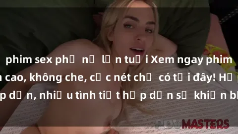 phim sex phụ nữ lớn tuổi Xem ngay phim sex full HD đỉnh cao, không che, cực nét chỉ có tại đây! Hấp dẫn, nhiều tình tiết hấp dẫn sẽ khiến bạn thỏa mãn đắm say.