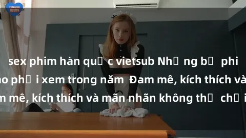 sex phim hàn quốc vietsub Những bộ phim sex jav đỉnh cao phải xem trong năm  Đam mê, kích thích và mãn nhãn không thể chối từ!