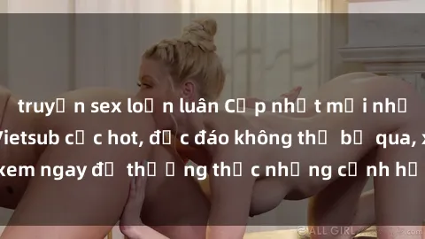 truyện sex loạn luân Cập nhật mới nhất: Top phim JAV Vietsub cực hot, độc đáo không thể bỏ qua, xem ngay để thưởng thức những cảnh hấp dẫn và đầy kích thích!