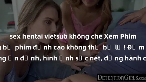 sex hentai vietsub không che Xem Phim Jav Full HD: Những bộ phim đỉnh cao không thể bỏ lỡ! Đảm bảo chất lượng ổn định, hình ảnh sắc nét, đồng hành cùng bạn trong những giây phút thư giãn!