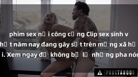 phim sex nơi công cộng Clip sex sinh viên mới nhất hot nhất năm nay đang gây sốt trên mạng xã hội. Xem ngay để không bỏ lỡ những pha nóng không thể bỏ qua!