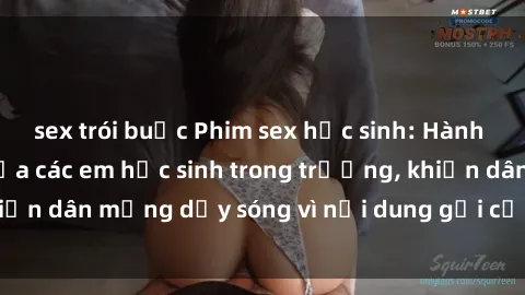 sex trói buộc Phim sex học sinh: Hành động nóng bỏng của các em học sinh trong trường, khiến dân mạng dậy sóng vì nội dung gợi cảm và kích thích.