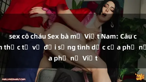sex cô cháu Sex bà mẹ Việt Nam: Câu chuyện thực tế về đời sống tình dục của phụ nữ Việt