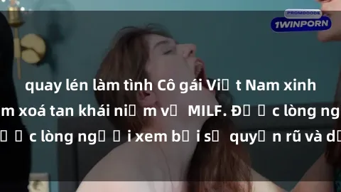 quay lén làm tình Cô gái Việt Nam xinh đẹp và gợi cảm làm xoá tan khái niệm về MILF. Được lòng người xem bởi sự quyến rũ và dễ thương.