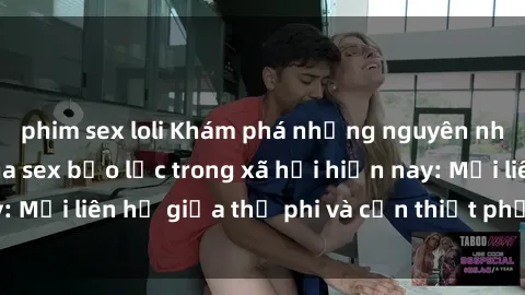 phim sex loli Khám phá những nguyên nhân và hậu quả của sex bạo lực trong xã hội hiện nay: Mối liên hệ giữa thị phi và cần thiết phải ngăn chặn.