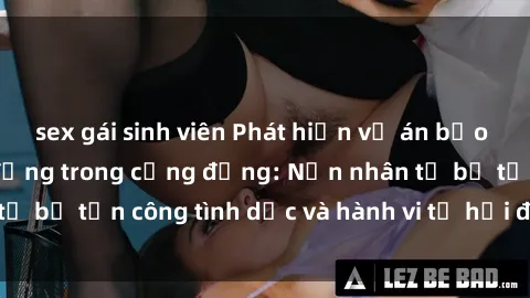 sex gái sinh viên Phát hiện vụ án bạo dâm sex gây chấn động trong cộng đồng: Nạn nhân tố bị tấn công tình dục và hành vi tệ hại được tiết lộ