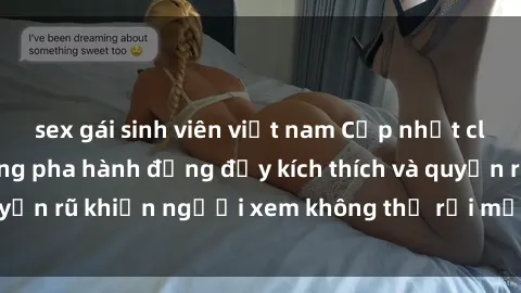 sex gái sinh viên việt nam Cập nhật clip nóng BDSM: Những pha hành động đầy kích thích và quyến rũ khiến người xem không thể rời mắt. Đừng bỏ lỡ!