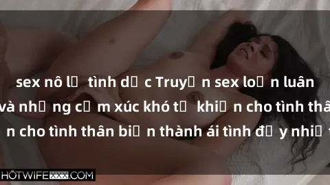 sex nô lệ tình dục Truyện sex loạn luân: Bí mật gia đình và những cảm xúc khó tả khiến cho tình thân biến thành ái tình đầy nhiệt huyết