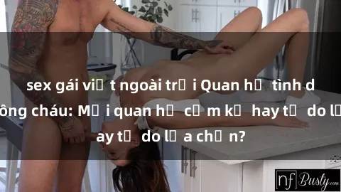 sex gái việt ngoài trời Quan hệ tình dục giữa ông cháu: Mối quan hệ cấm kỵ hay tự do lựa chọn?