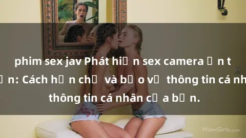 phim sex jav Phát hiện sex camera ẩn trong khách sạn: Cách hạn chế và bảo vệ thông tin cá nhân của bạn.