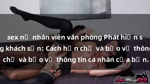 sex nữ nhân viên văn phòng Phát hiện sex camera ẩn trong khách sạn: Cách hạn chế và bảo vệ thông tin cá nhân của bạn.