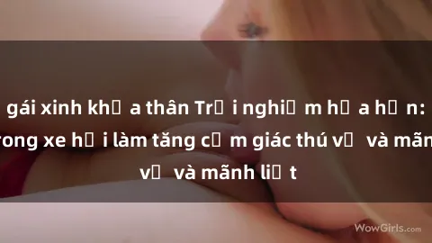 gái xinh khỏa thân Trải nghiệm hứa hẹn: Sex trong xe hơi làm tăng cảm giác thú vị và mãnh liệt
