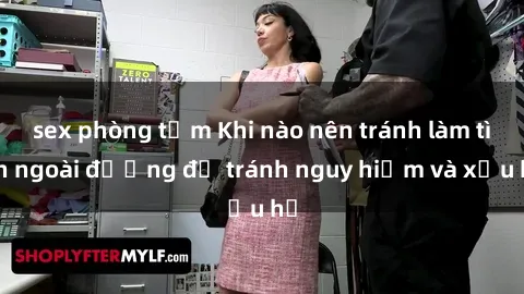 sex phòng tắm Khi nào nên tránh làm tình ngoài đường để tránh nguy hiểm và xấu hổ