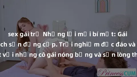 sex gái trẻ Những lời mời bí mật: Gái Việt làm tình ở khách sạn đẳng cấp. Trải nghiệm độc đáo và cuốn hút với những cô gái nóng bỏng và sẵn lòng thỏa mãn mọi nhu cầu của bạn.