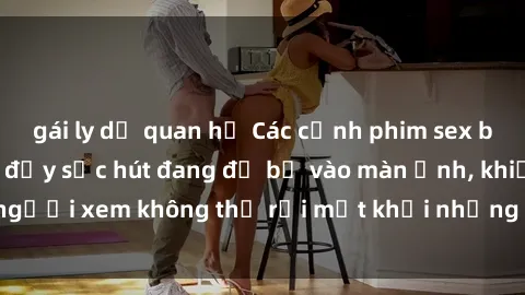 gái ly dị quan hệ Các cảnh phim sex bukkake hấp dẫn và đầy sức hút đang đổ bộ vào màn ảnh, khiến người xem không thể rời mắt khỏi những cảnh quay đầy kích thích.