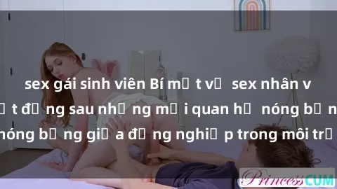 sex gái sinh viên Bí mật về sex nhân viên văn phòng: Sự thật đằng sau những mối quan hệ nóng bỏng giữa đồng nghiệp trong môi trường làm việc.