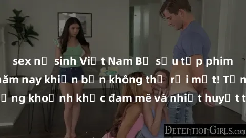 sex nữ sinh Việt Nam Bộ sưu tập phim sex Mỹ hot nhất năm nay khiến bạn không thể rời mắt! Tận hưởng những khoảnh khắc đam mê và nhiệt huyết trong các tác phẩm nóng bỏng này!