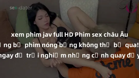 xem phim jav full HD Phim sex châu Âu đỉnh cao: Top những bộ phim nóng bỏng không thể bỏ qua! Xem ngay để trải nghiệm những cảnh quay đầy kích thích và cuồng nhiệt.
