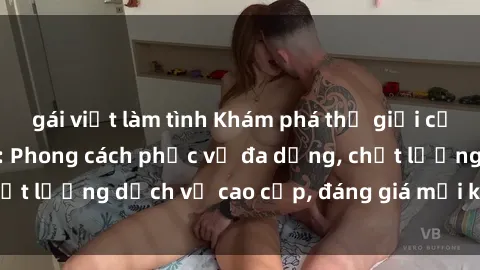 gái việt làm tình Khám phá thế giới của gái gọi Việt Nam: Phong cách phục vụ đa dạng, chất lượng dịch vụ cao cấp, đáng giá mọi khoản chi phí