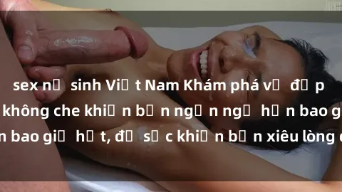 sex nữ sinh Việt Nam Khám phá vẻ đẹp gái Việt Nam nude không che khiến bạn ngẩn ngơ hơn bao giờ hết, đủ sức khiến bạn xiêu lòng đến ngất ngây