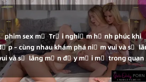 phim sex mỹ Trải nghiệm hạnh phúc khi làm tình với gái đẹp – cùng nhau khám phá niềm vui và sự lãng mạn đầy mới mẻ trong quan hệ của bạn.