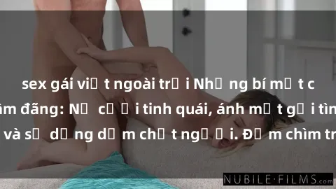 sex gái việt ngoài trời Những bí mật của gái Việt Nam dâm đãng: Nụ cười tinh quái, ánh mắt gợi tình và sự dụng dẫm chết người. Đắm chìm trong vòng xoay đam mê!