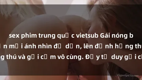 sex phim trung quốc vietsub Gái nóng bỏng khỏa thân khiến mọi ánh nhìn đổ dồn, lên đỉnh hứng thú và gợi cảm vô cùng. Đầy tư duy gợi cảm và quyến rũ.