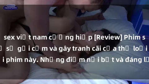 sex việt nam cưỡng hiếp [Review] Phim sex loli: Đánh giá về sự gợi cảm và gây tranh cãi của thể loại phim này. Những điểm nổi bật và đáng lưu ý khi xem phim loli.